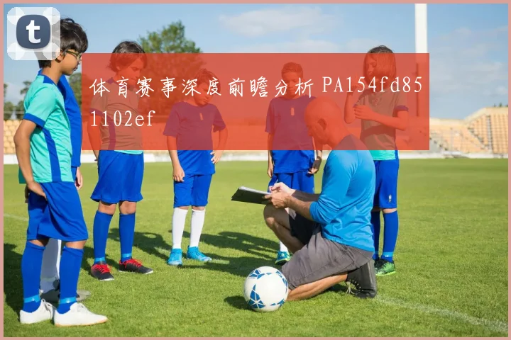 体育赛事深度前瞻分析 PA154fd851102ef