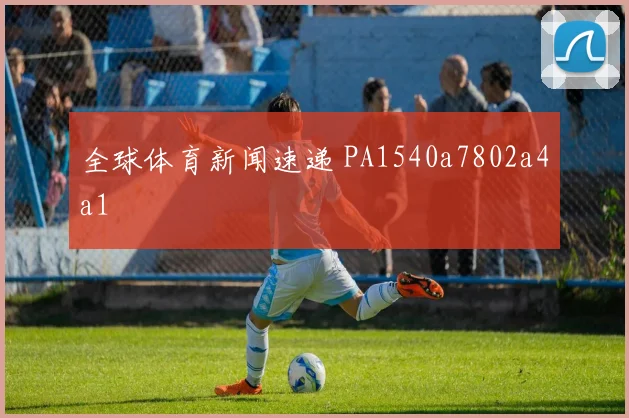 全球体育新闻速递 PA1540a7802a4a1