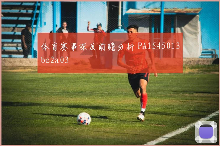 体育赛事深度前瞻分析 PA1545013be2a03