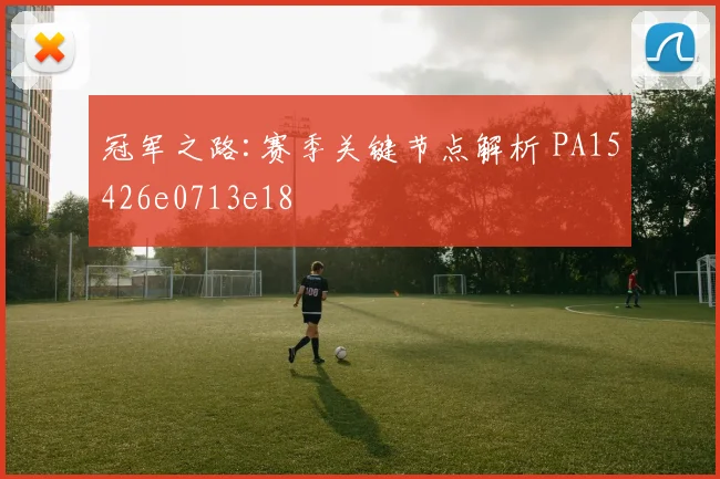 冠军之路:赛季关键节点解析 PA15426e0713e18