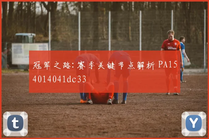 冠军之路:赛季关键节点解析 PA154014041dc33