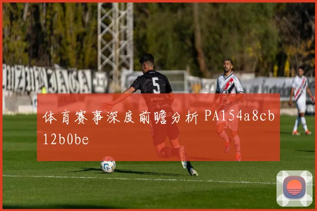体育赛事深度前瞻分析 PA154a8cb12b0be
