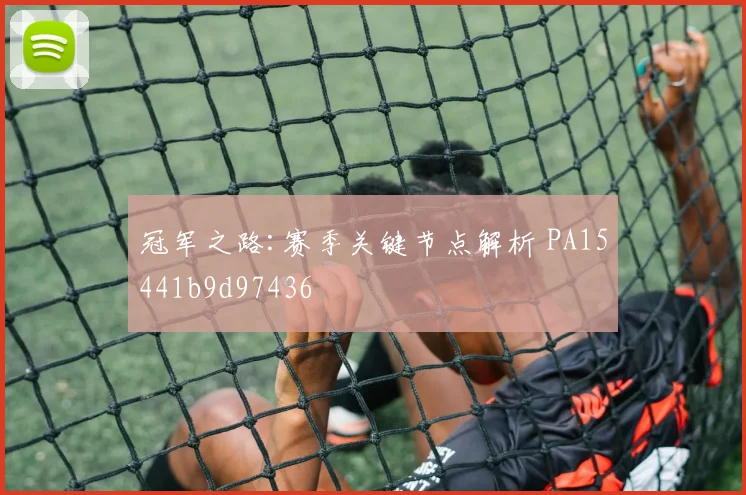 冠军之路:赛季关键节点解析 PA15441b9d97436